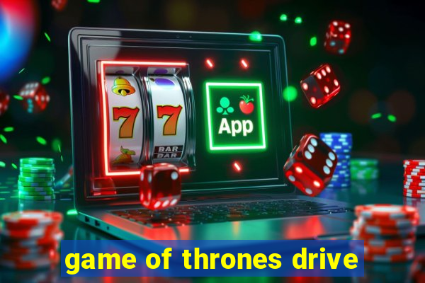 game of thrones drive